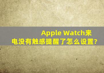 Apple Watch来电没有触感提醒了,怎么设置?