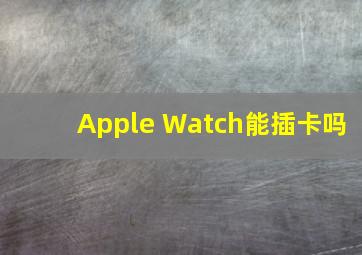 Apple Watch能插卡吗