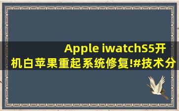 Apple iwatchS5开机白苹果重起系统修复!#技术分享 #applewatch #i...