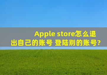 Apple store怎么退出自己的账号 登陆别的账号?