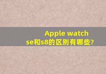 Apple watch se和s8的区别有哪些?