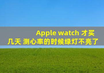 Apple watch 才买几天 测心率的时候绿灯不亮了