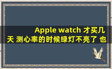 Apple watch 才买几天 测心率的时候绿灯不亮了 也不能立即测出心率
