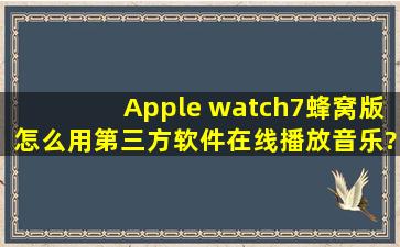 Apple watch7蜂窝版怎么用第三方软件在线播放音乐?