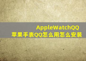 AppleWatchQQ苹果手表QQ怎么用,怎么安装