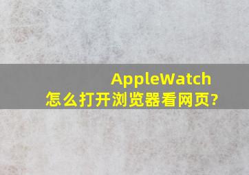 AppleWatch怎么打开浏览器看网页?