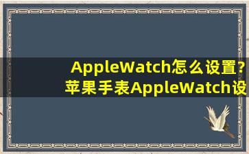 AppleWatch怎么设置?苹果手表AppleWatch设置界面一览