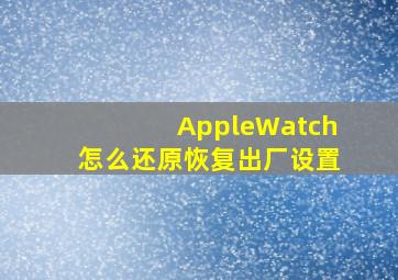 AppleWatch怎么还原恢复出厂设置