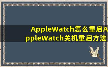 AppleWatch怎么重启AppleWatch关机重启方法