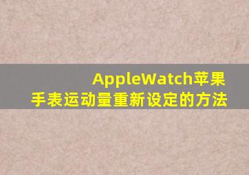 AppleWatch苹果手表运动量重新设定的方法