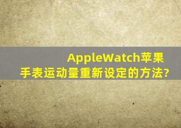 AppleWatch苹果手表运动量重新设定的方法?