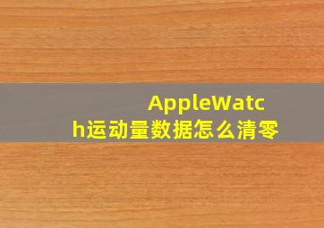 AppleWatch运动量数据怎么清零(