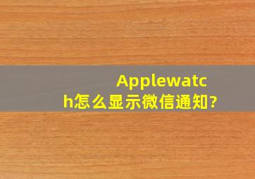 Applewatch怎么显示微信通知?