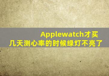 Applewatch才买几天测心率的时候绿灯不亮了