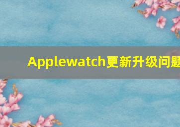 Applewatch更新升级问题