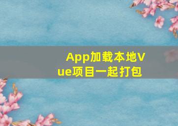 App加载本地Vue项目(一起打包)