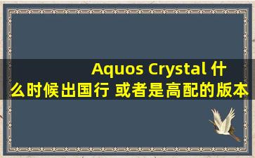 Aquos Crystal 什么时候出国行 或者是高配的版本
