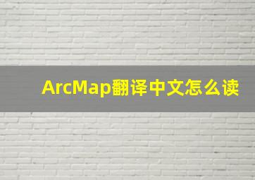 ArcMap翻译中文怎么读
