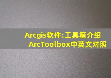 Arcgis软件:工具箱介绍(ArcToolbox)中英文对照