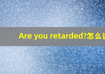 Are you retarded?怎么读