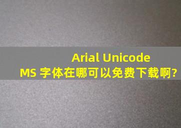 Arial Unicode MS 字体在哪可以免费下载啊?