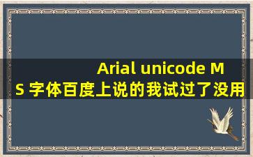 Arial unicode MS 字体,百度上说的我试过了,没用!