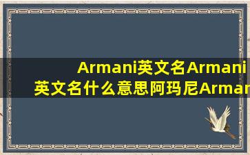 Armani英文名Armani英文名什么意思阿玛尼Armani名字寓意