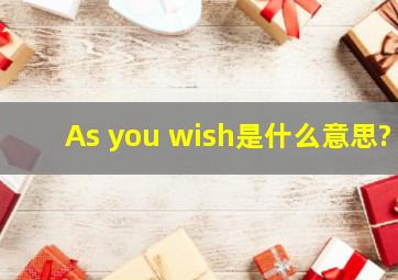 As you wish是什么意思?