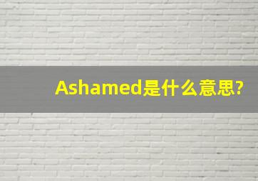 Ashamed是什么意思?