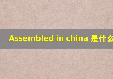 Assembled in china 是什么意思