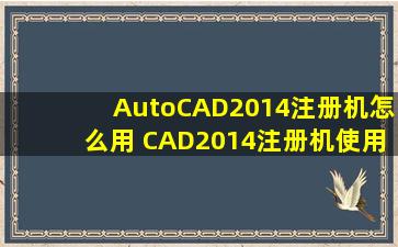 AutoCAD2014注册机怎么用 CAD2014注册机使用方法