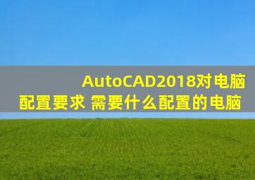 AutoCAD2018对电脑配置要求 需要什么配置的电脑