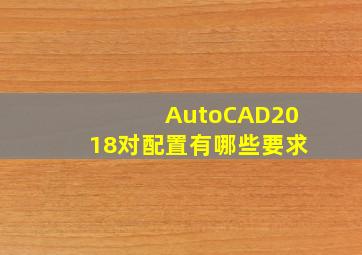 AutoCAD2018对配置有哪些要求