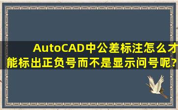 AutoCAD中公差标注怎么才能标出正负号,而不是显示问号呢?