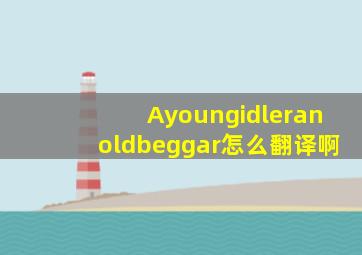 Ayoungidleranoldbeggar怎么翻译啊(