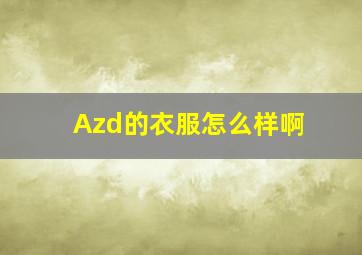 Azd的衣服怎么样啊