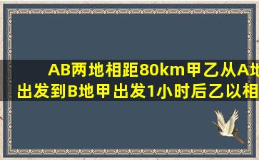 A、B两地相距80km,甲、乙从A地出发到B地,甲出发1小时后,乙以相当...