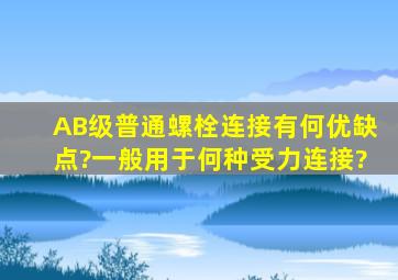 A、B级普通螺栓连接有何优缺点?一般用于何种受力连接?