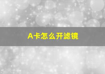 A卡怎么开滤镜