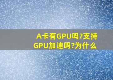 A卡有GPU吗?支持GPU加速吗?为什么