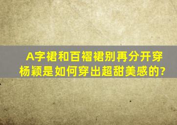 A字裙和百褶裙别再分开穿,杨颖是如何穿出超甜美感的?