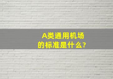 A类通用机场的标准是什么?