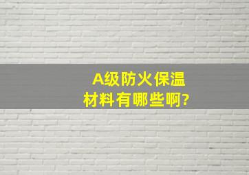 A级防火保温材料有哪些啊?