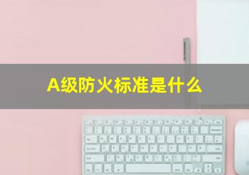 A级防火标准是什么