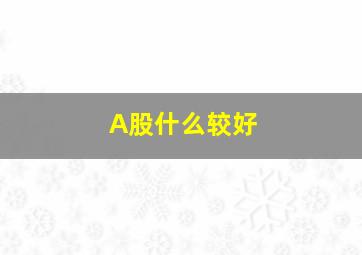 A股什么较好