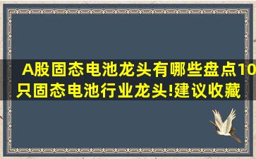 A股固态电池龙头有哪些盘点10只固态电池行业龙头!建议收藏 