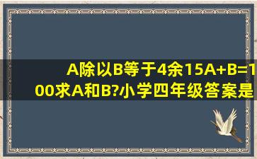 A除以B等于4余15,A+B=100,求A和B?小学四年级,答案是83、17,可...