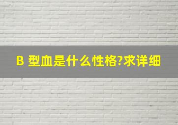 B 型血是什么性格?求详细