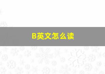 B,英文怎么读