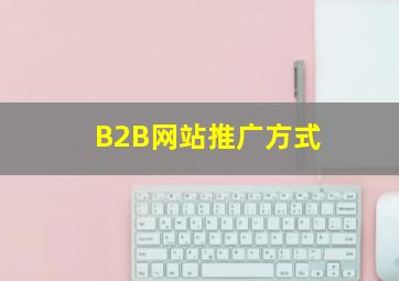 B2B网站推广方式